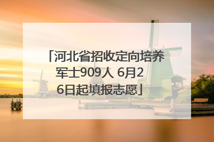 河北省招收定向培养军士909人 6月26日起填报志愿